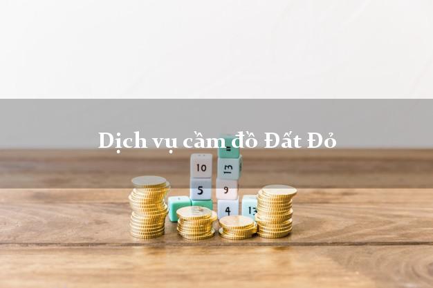 Dịch vụ cầm đồ Đất Đỏ Dịch vụ cầm đồ Đất Đỏ