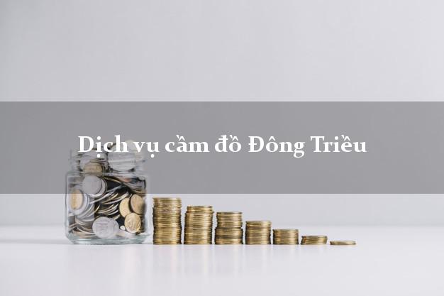 Dịch vụ cầm đồ Đông Triều Dịch vụ cầm đồ Đông Triều