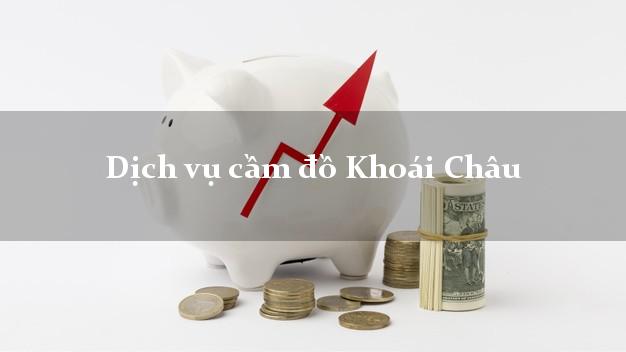 Dịch vụ cầm đồ Khoái Châu Dịch vụ cầm đồ Khoái Châu