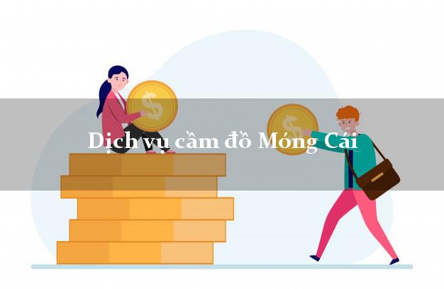 Dịch vụ cầm đồ Móng Cái Dịch vụ cầm đồ Móng Cái
