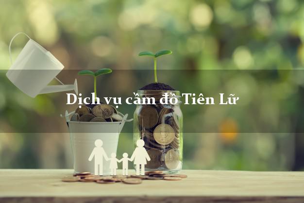Dịch vụ cầm đồ Tiên Lữ Dịch vụ cầm đồ Tiên Lữ