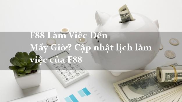 F88 Làm Việc Đến Mấy Giờ? Cập nhật lịch làm việc của F88 F88 Làm Việc Đến Mấy Giờ? Cập nhật lịch làm việc của F88